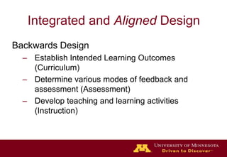 Integrated and Aligned DesignBackwards DesignEstablish Intended Learning Outcomes (Curriculum)Determine various modes of feedback and assessment (Assessment)Develop teaching and learning activities (Instruction)