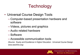 TechnologyUniversal Course Design ToolsComputer-based presentation hardware and softwareVideos, pictures and graphicsAudio related hardwareSoftwareAccessible communication tools(Source:  Equity and Excellence in Higher Education:  Universal Course Designwww.eeonline.org)