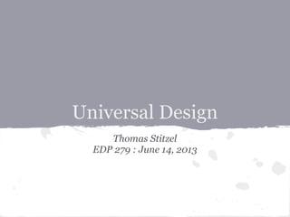 Universal Design
Thomas Stitzel
EDP 279 : June 14, 2013
 