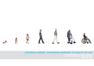 UNIVERSAL DESIGN : RETHINKING BARRIERS TO QUALITY OF LIFE
                                TOVE HELEN GRANDE DYB & LAURA VE
                                  BERGEN SCHOOL OF ARCHITECTURE
                                                   JANUARY 2010
 