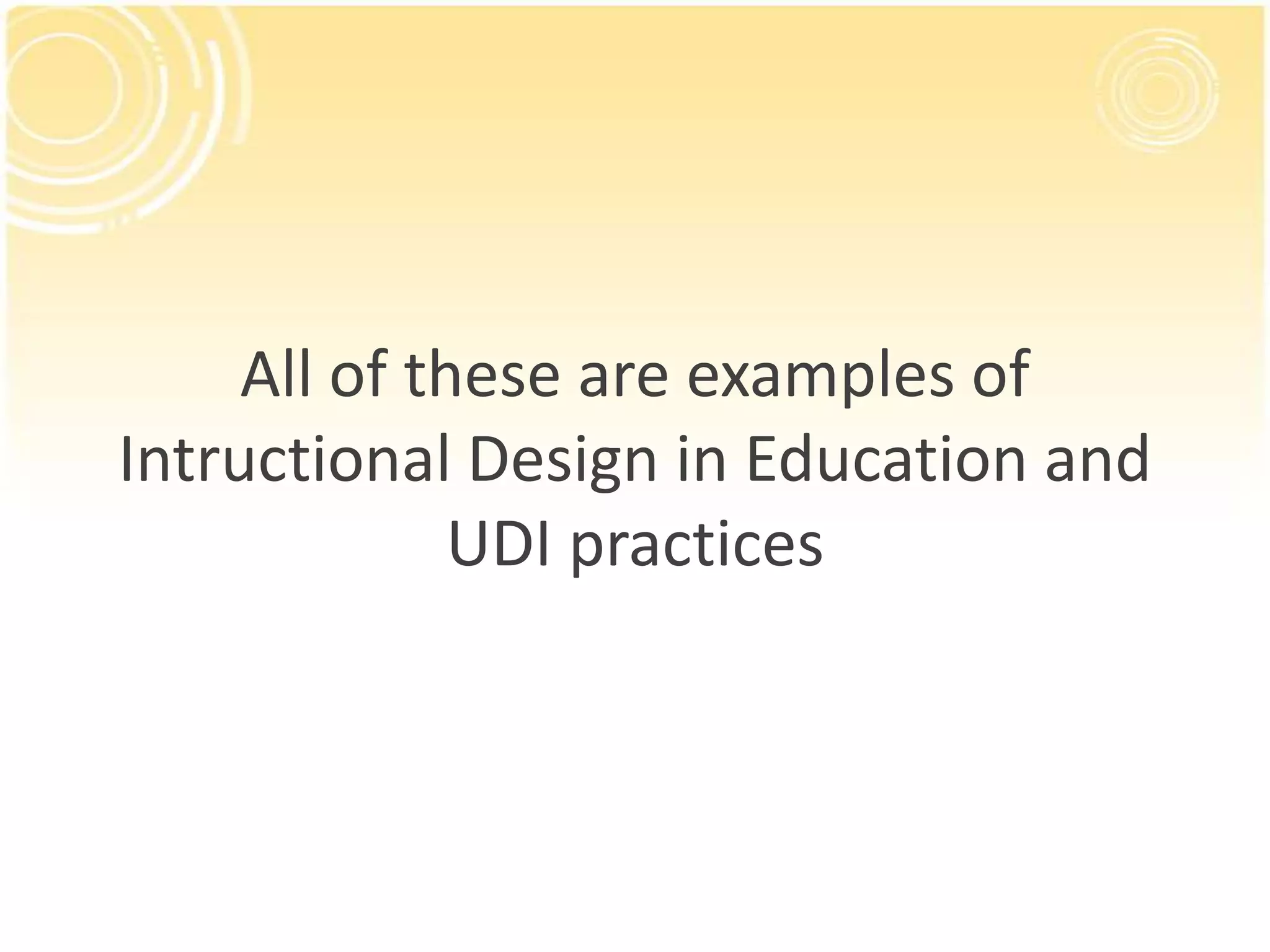 All of these are examples of
Intructional Design in Education and
UDI practices

 