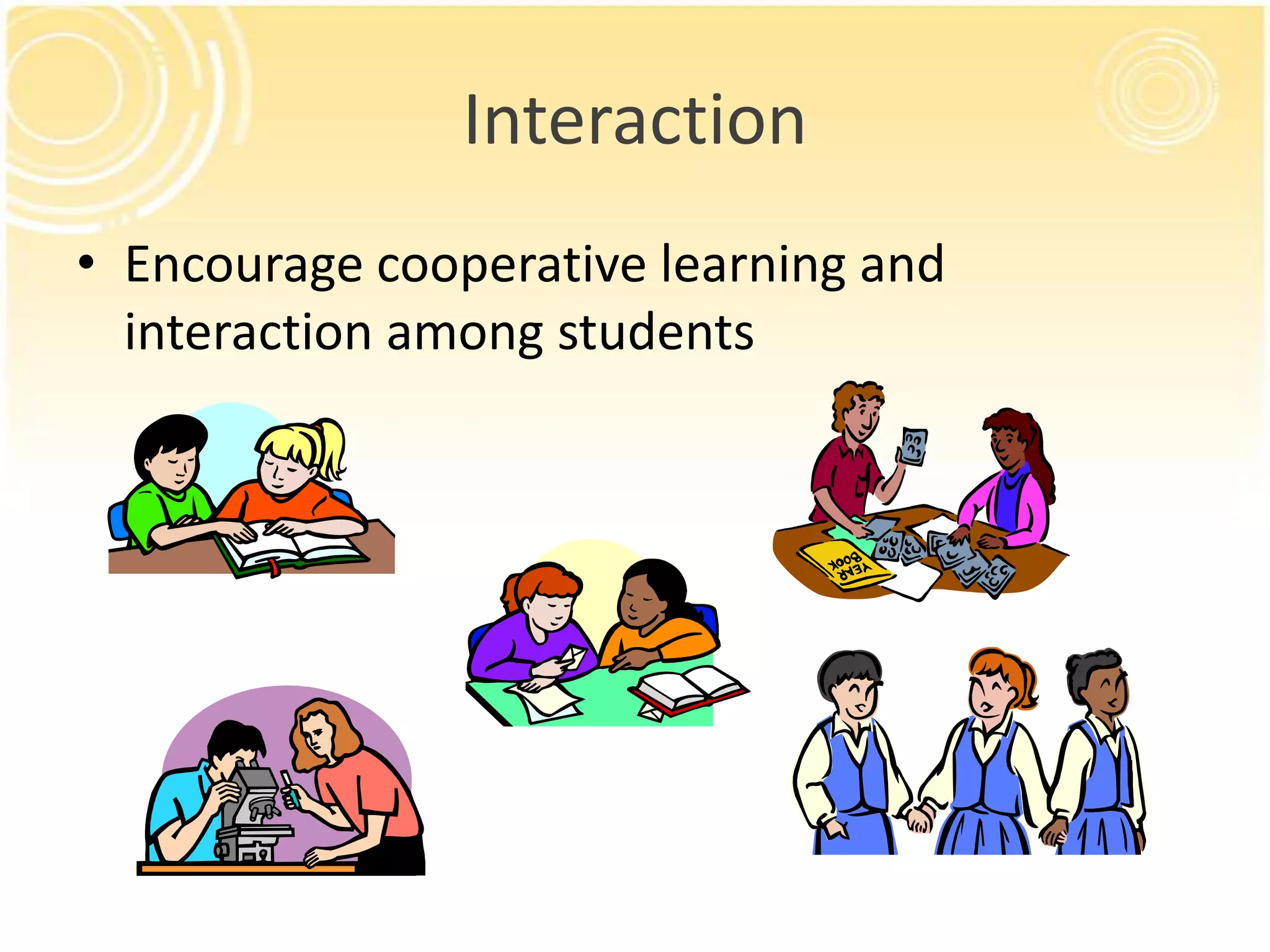 Interaction
• Encourage cooperative learning and
interaction among students

 