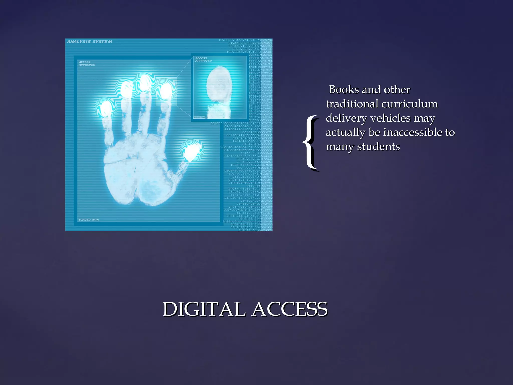 {{
Books and otherBooks and other
traditional curriculumtraditional curriculum
delivery vehicles maydelivery vehicles may
actually be inaccessible toactually be inaccessible to
many studentsmany students
DIGITAL ACCESSDIGITAL ACCESS
 