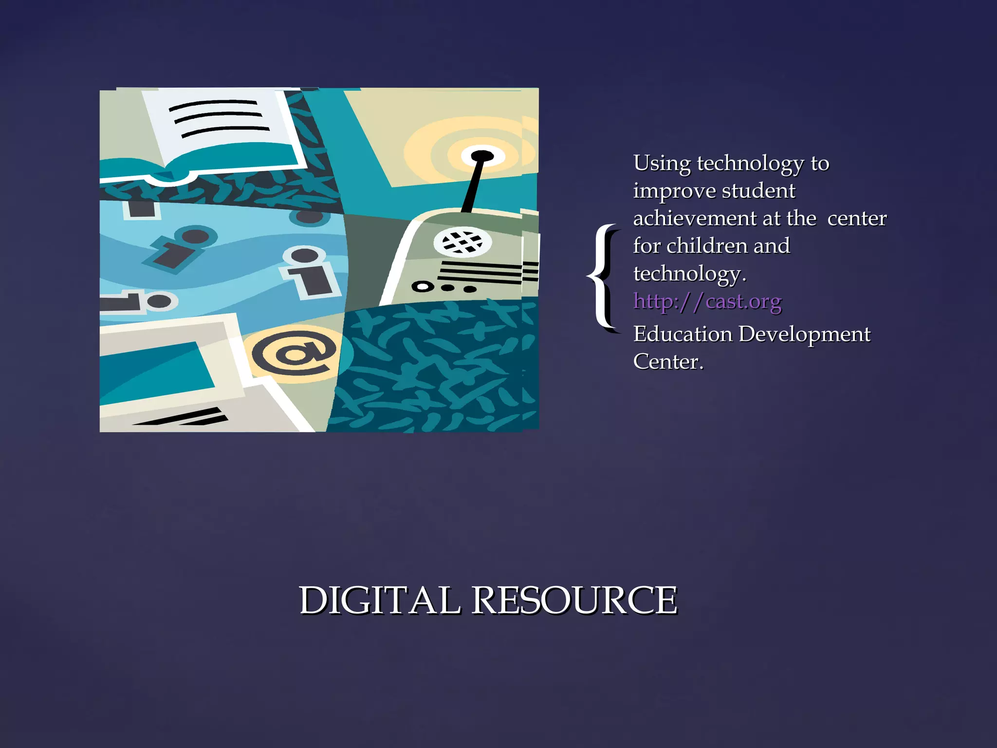 {{
Using technology toUsing technology to
improve studentimprove student
achievement at the centerachievement at the center
for children andfor children and
technology.technology.
http://cast.orghttp://cast.org
Education DevelopmentEducation Development
Center.Center.
DIGITAL RESOURCEDIGITAL RESOURCE
 