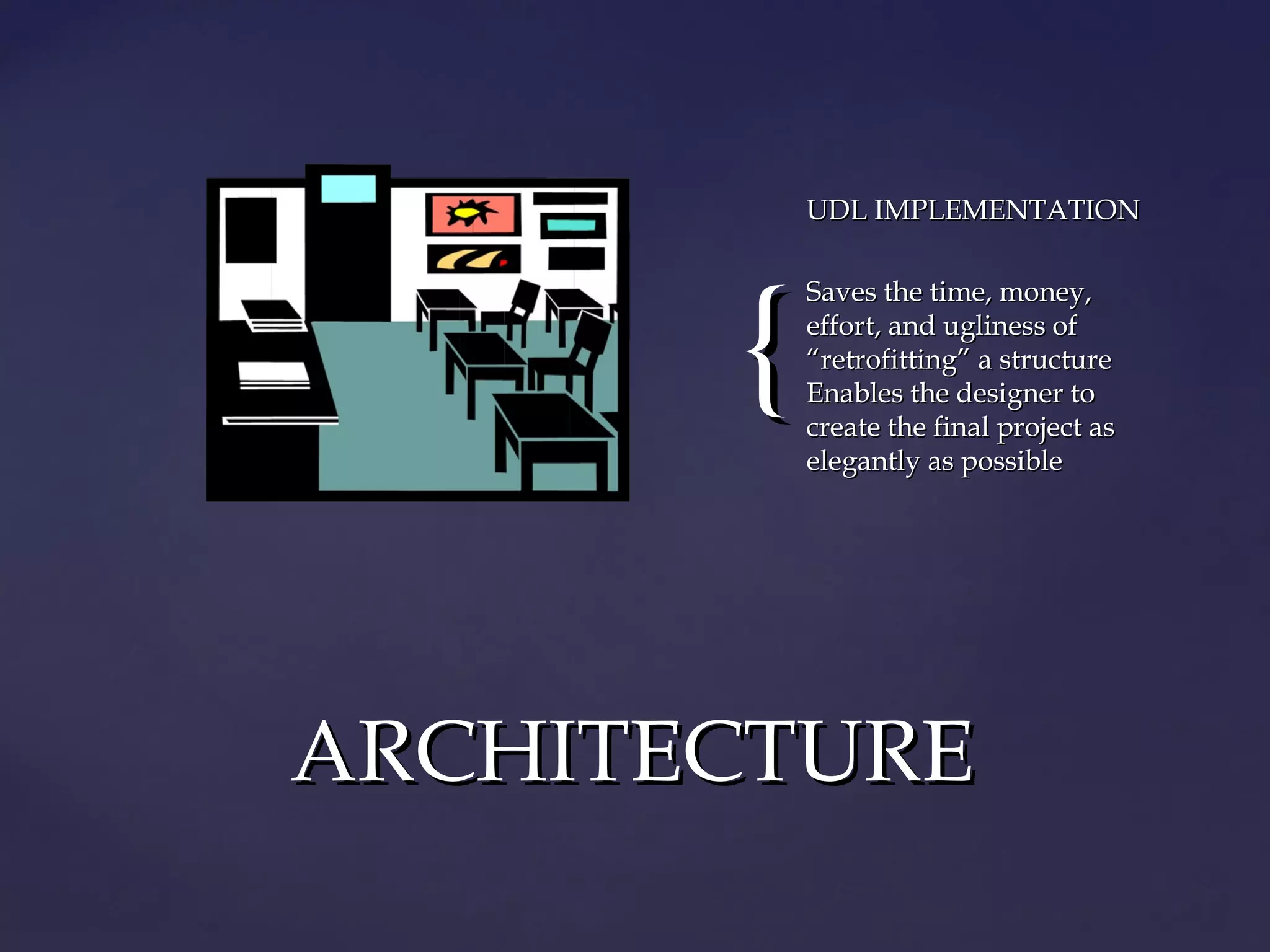 {{
UDL IMPLEMENTATIONUDL IMPLEMENTATION
Saves the time, money,Saves the time, money,
effort, and ugliness ofeffort, and ugliness of
“retrofitting” a structure“retrofitting” a structure
Enables the designer toEnables the designer to
create the final project ascreate the final project as
elegantly as possibleelegantly as possible
ARCHITECTUREARCHITECTURE
 