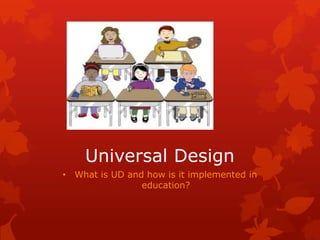 Universal Design
• What is UD and how is it implemented in
                education?
 