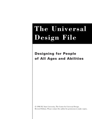 The Universal
Design File

Designing for People
of All Ages and Abilities




© 1998 NC State University, The Center for Universal Design.
Revised Edition. Please contact the author for permission to make copies.
 