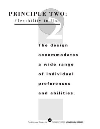PRINCIPLE TWO:


                             2
 Flexibility in Use




                   The design

                   accommodates

                   a wide range

                   of individual

                   preferences

                   and abilities.




                                  45
      The Universal Design File        THE CENTER FOR UNIVERSAL DESIGN
 