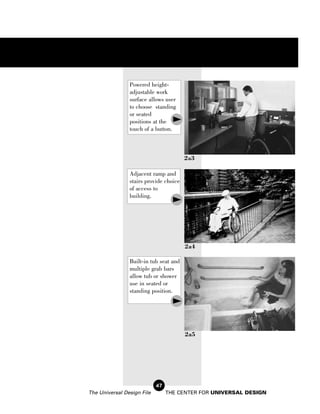 Powered height-
                adjustable work
                surface allows user
                to choose standing
                or seated
                positions at the
                touch of a button.



                                        2a3

                Adjacent ramp and
                stairs provide choice
                of access to
                building.




                                        2a4

                Built-in tub seat and
                multiple grab bars
                allow tub or shower
                use in seated or
                standing position.




                                        2a5




                            47
The Universal Design File        THE CENTER FOR UNIVERSAL DESIGN
 