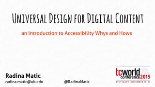 an Introduction to Accessibility Whys and Hows
UniversalDesignforDigitalContent
Radina Matic
radina.matic@ub.edu @RadinaMatic
 
