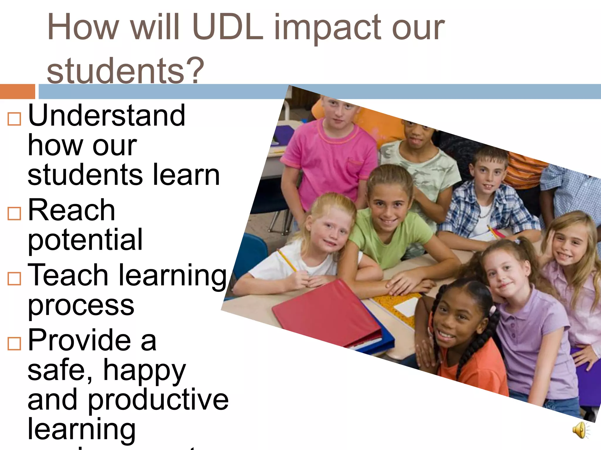How will UDL impact our
    students?
 Understand
  how our
  students learn
 Reach
  potential
 Teach learning
  process
 Provide a
  safe, happy
  and productive
  learning
 