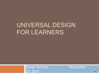 UNIVERSAL DESIGN
FOR LEARNERS




  Sarah Terrone   November
  27, 2011
 
