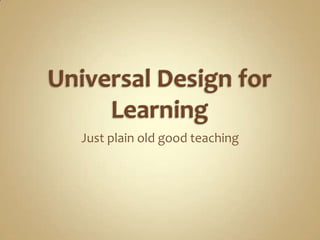 Universal Design for Learning Just plain old good teaching 