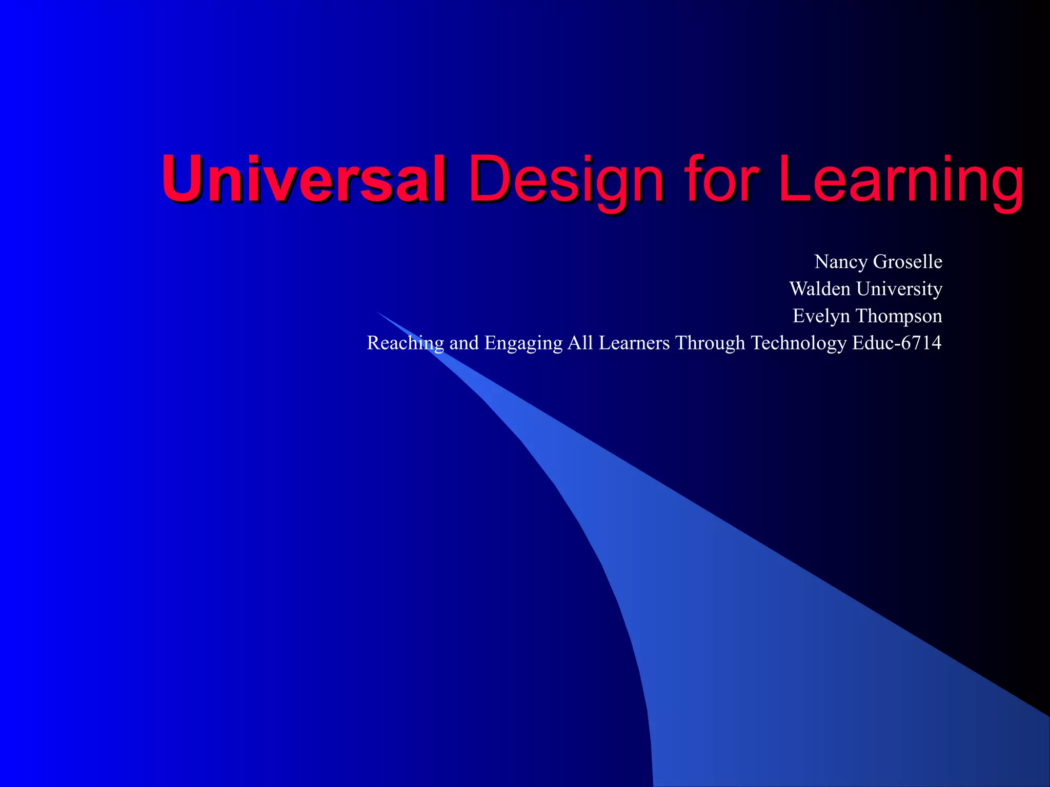UniversalUniversal Design for LearningDesign for Learning
Nancy Groselle
Walden University
Evelyn Thompson
Reaching and Engaging All Learners Through Technology Educ-6714
 