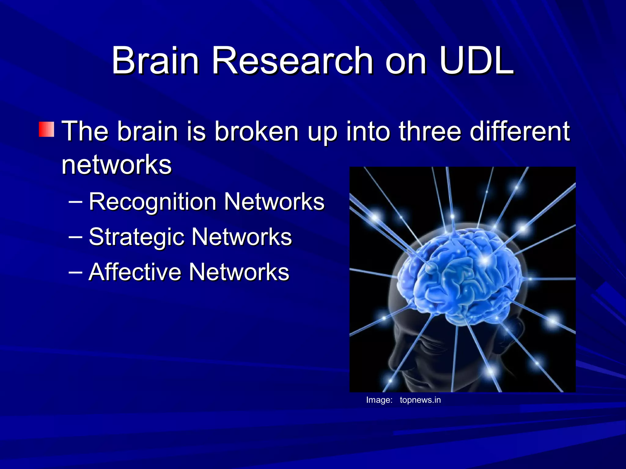 Brain Research on UDLBrain Research on UDL
The brain is broken up into three differentThe brain is broken up into three different
networksnetworks
– Recognition NetworksRecognition Networks
– Strategic NetworksStrategic Networks
– Affective NetworksAffective Networks
Image: topnews.in
 