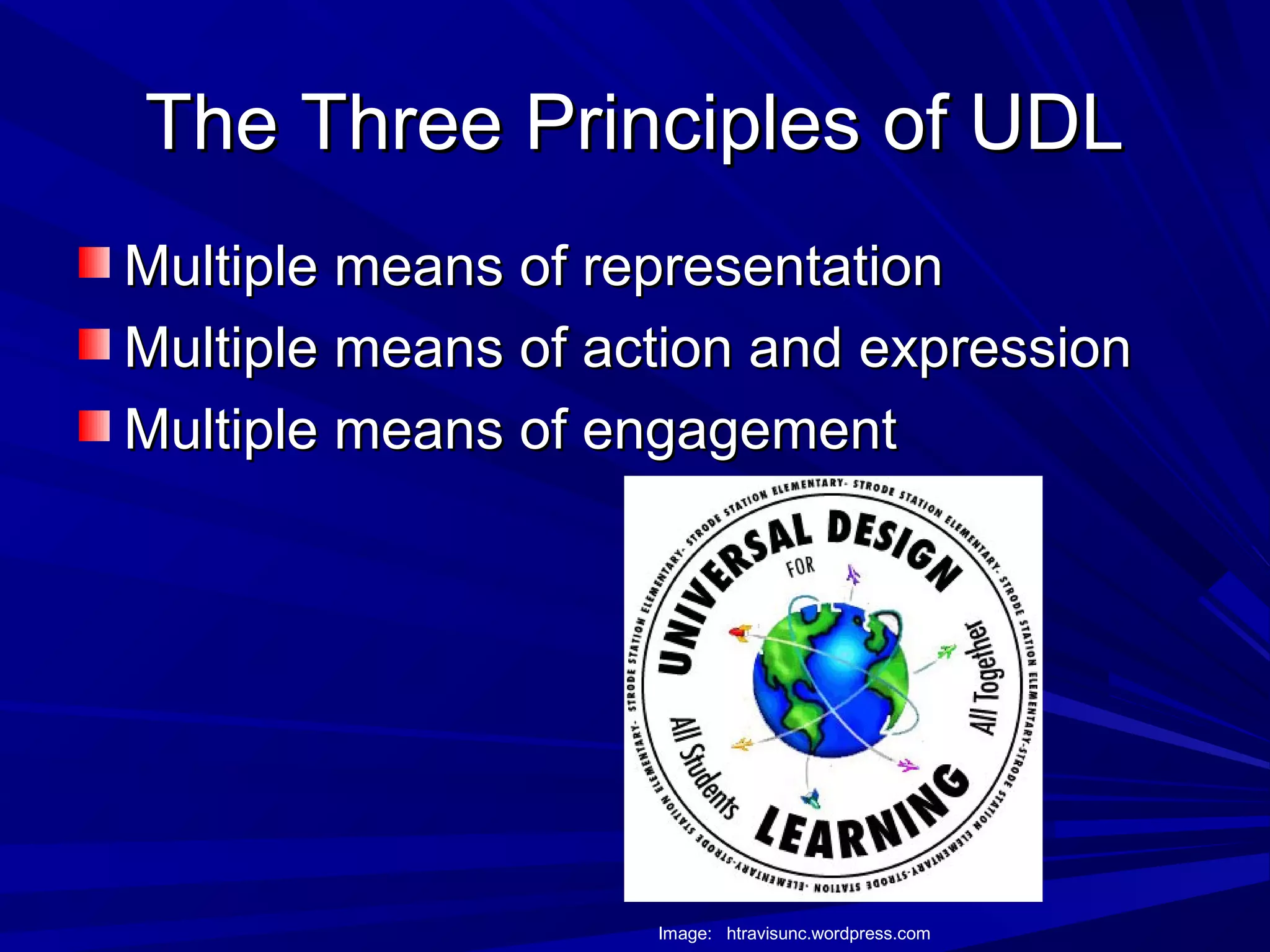 The Three Principles of UDLThe Three Principles of UDL
Multiple means of representationMultiple means of representation
Multiple means of action and expressionMultiple means of action and expression
Multiple means of engagementMultiple means of engagement
Image: htravisunc.wordpress.com
 