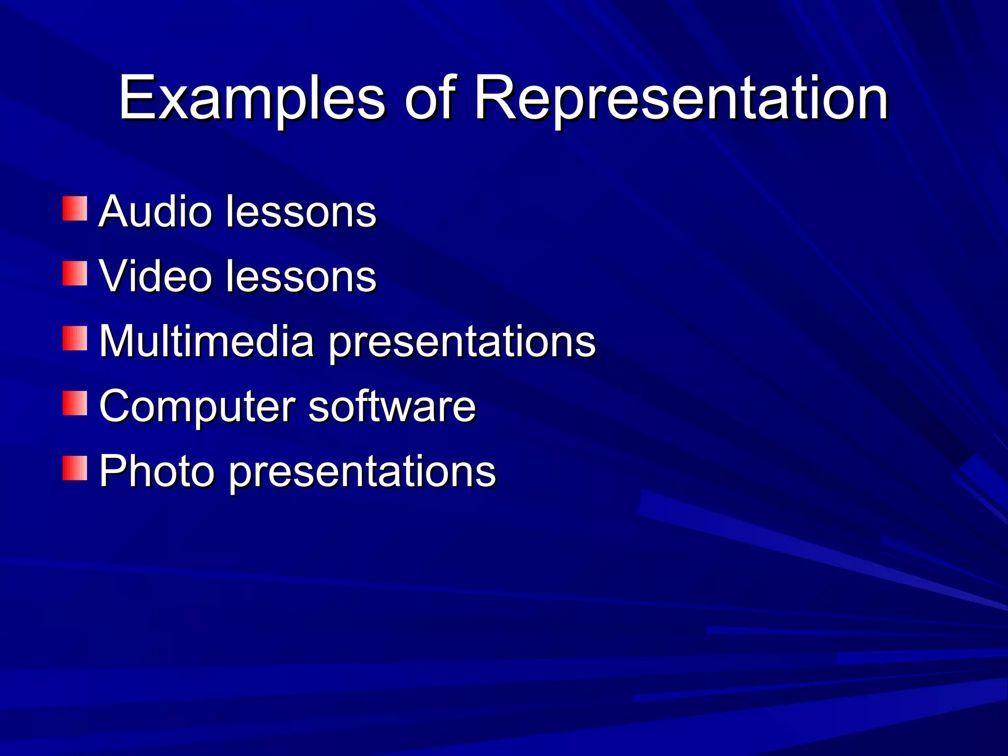 Examples of RepresentationExamples of Representation
Audio lessonsAudio lessons
Video lessonsVideo lessons
Multimedia presentationsMultimedia presentations
Computer softwareComputer software
Photo presentationsPhoto presentations
 