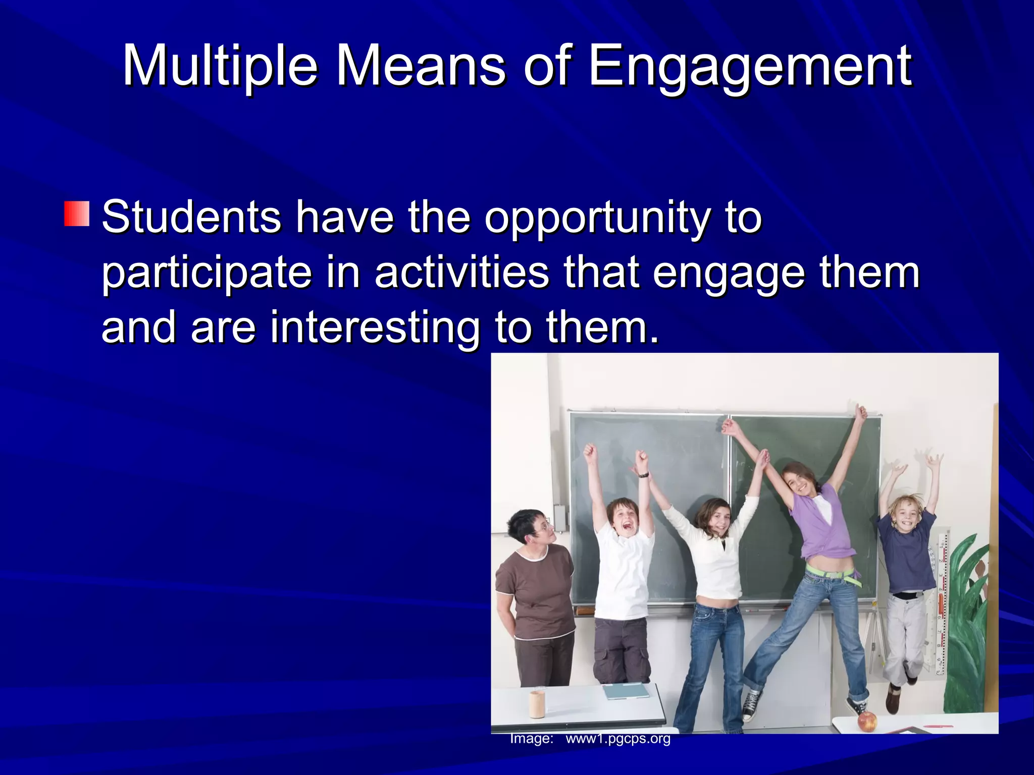 Multiple Means of EngagementMultiple Means of Engagement
Students have the opportunity toStudents have the opportunity to
participate in activities that engage themparticipate in activities that engage them
and are interesting to them.and are interesting to them.
Image: www1.pgcps.org
 