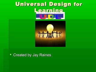 Universal DesignUniversal Design forfor
LearningLearning
 Created by Jay RainesCreated by Jay Raines
 
