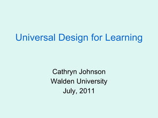 Universal Design for Learning Cathryn Johnson Walden University July, 2011 