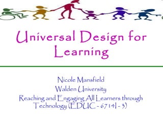 Universal Design for Learning Nicole Mansfield Walden University Reaching and Engaging All Learners through Technology (EDUC - 6714I - 3)  