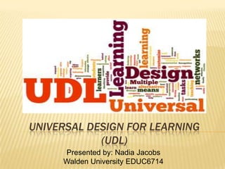 UNIVERSAL DESIGN FOR LEARNING
            (UDL)
     Presented by: Nadia Jacobs
     Walden University EDUC6714
 