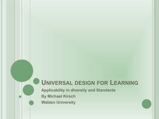 UNIVERSAL DESIGN FOR LEARNING
Applicability in diversity and Standards
By Michael Kirsch
Walden University
 
