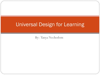 By:  Tanya Nechodom Universal Design for Learning 