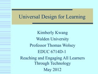 Universal Design for Learning

         Kimberly Kwang
        Walden University
    Professor Thomas Wolsey
         EDUC 6714D-1
Reaching and Engaging All Learners
       Through Technology
            May 2012
 