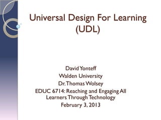 Universal Design For Learning
           (UDL)



            David Yonteff
         Walden University
         Dr. Thomas Wolsey
 EDUC 6714: Reaching and Engaging All
    Learners Through Technology
          February 3, 2013
 
