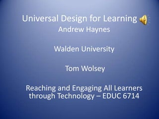 Universal Design for Learning
         Andrew Haynes

        Walden University

           Tom Wolsey

Reaching and Engaging All Learners
 through Technology – EDUC 6714
 