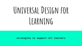 Universal Design for
Learning
strategies to support all learners
 