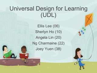 Ellis Lee (06)
Sherlyn Ho (10)
Angela Lin (20)
Ng Charmaine (22)
Joey Yuen (38)
Universal Design for Learning
(UDL)
 