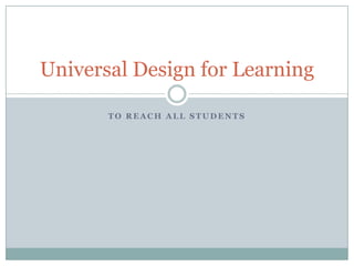 Universal Design for Learning

       TO REACH ALL STUDENTS
 