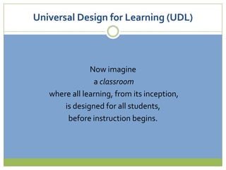 Universal Design for Learning (UDL)Now imagine a classroom where all learning, from its inception,is designed for all students,before instruction begins.