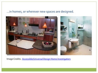 …in homes, or wherever new spaces are designed.Image Credits:  Accessible/Universal Design Home Investigators