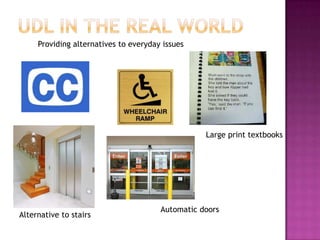 UDL in the Real WorldProviding alternatives to everyday issuesLarge print textbooksAutomatic doorsAlternative to stairs
