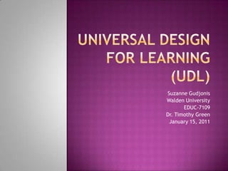Universal Design for Learning (UDL) Suzanne Gudjonis Walden University EDUC-7109 Dr. Timothy Green January 15, 2011 