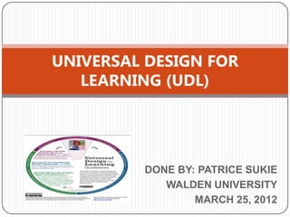 UNIVERSAL DESIGN FOR
   LEARNING (UDL)




         DONE BY: PATRICE SUKIE
            WALDEN UNIVERSITY
                 MARCH 25, 2012
 