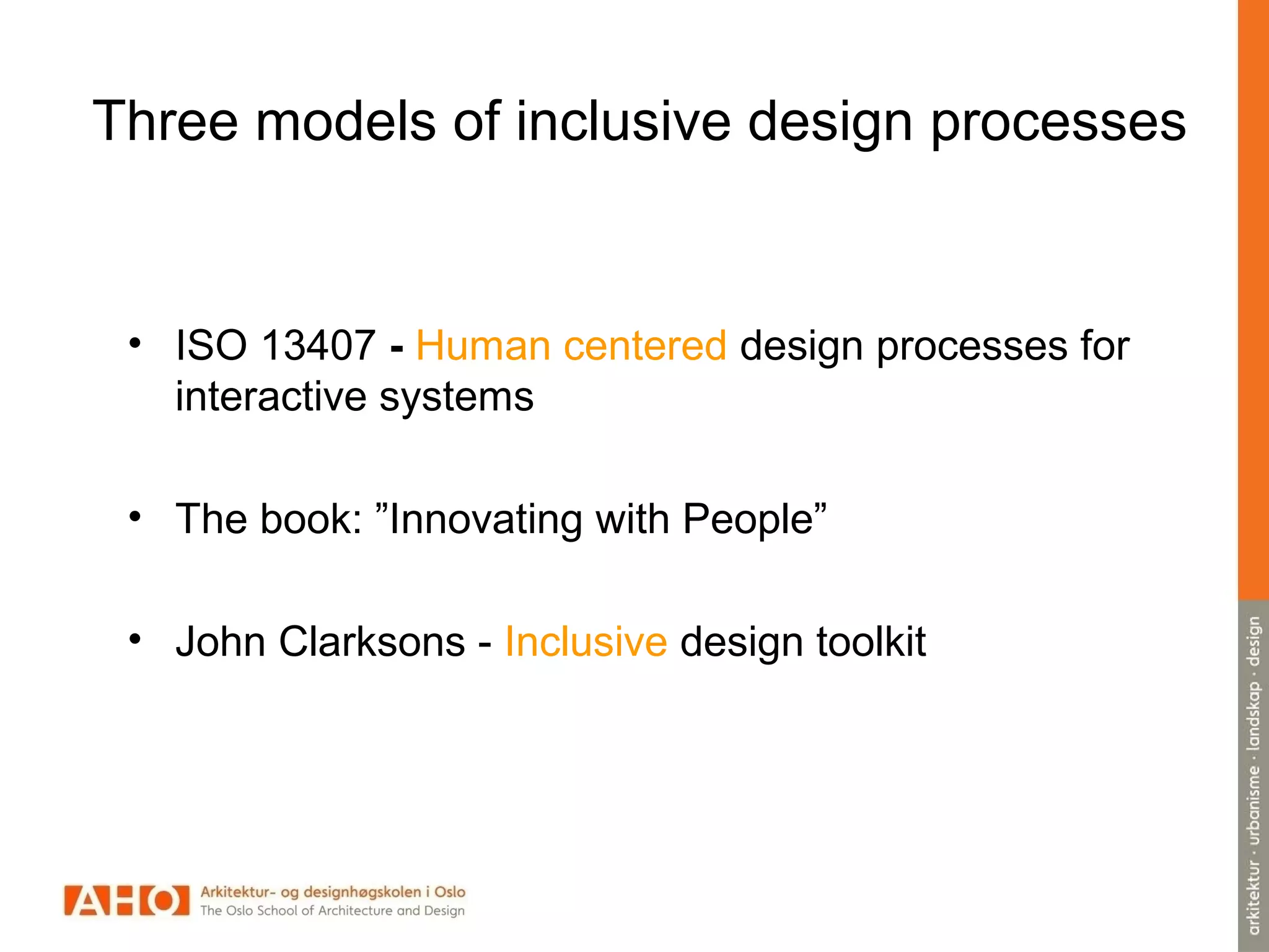 Three models of inclusive design processes
• ISO 13407 - Human centered design processes for
interactive systems
• The book: ”Innovating with People”
• John Clarksons - Inclusive design toolkit
 