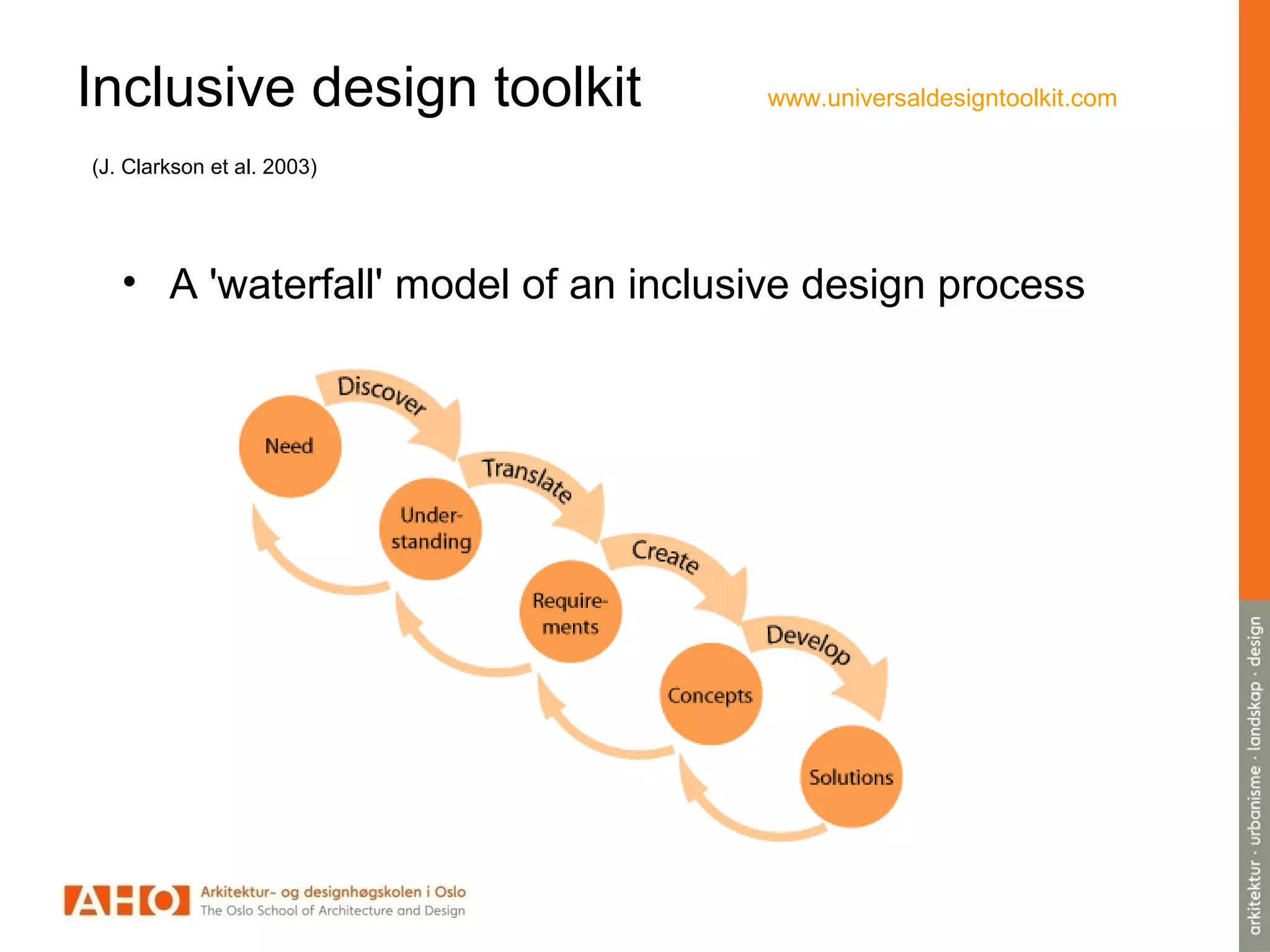 Inclusive design toolkit www.universaldesigntoolkit.com
(J. Clarkson et al. 2003)
• A 'waterfall' model of an inclusive design process
 