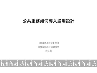 公共服務如何導入通用設計
《愛Ｘ通用設計》作者
台灣互動設計協會理事
余虹儀
 