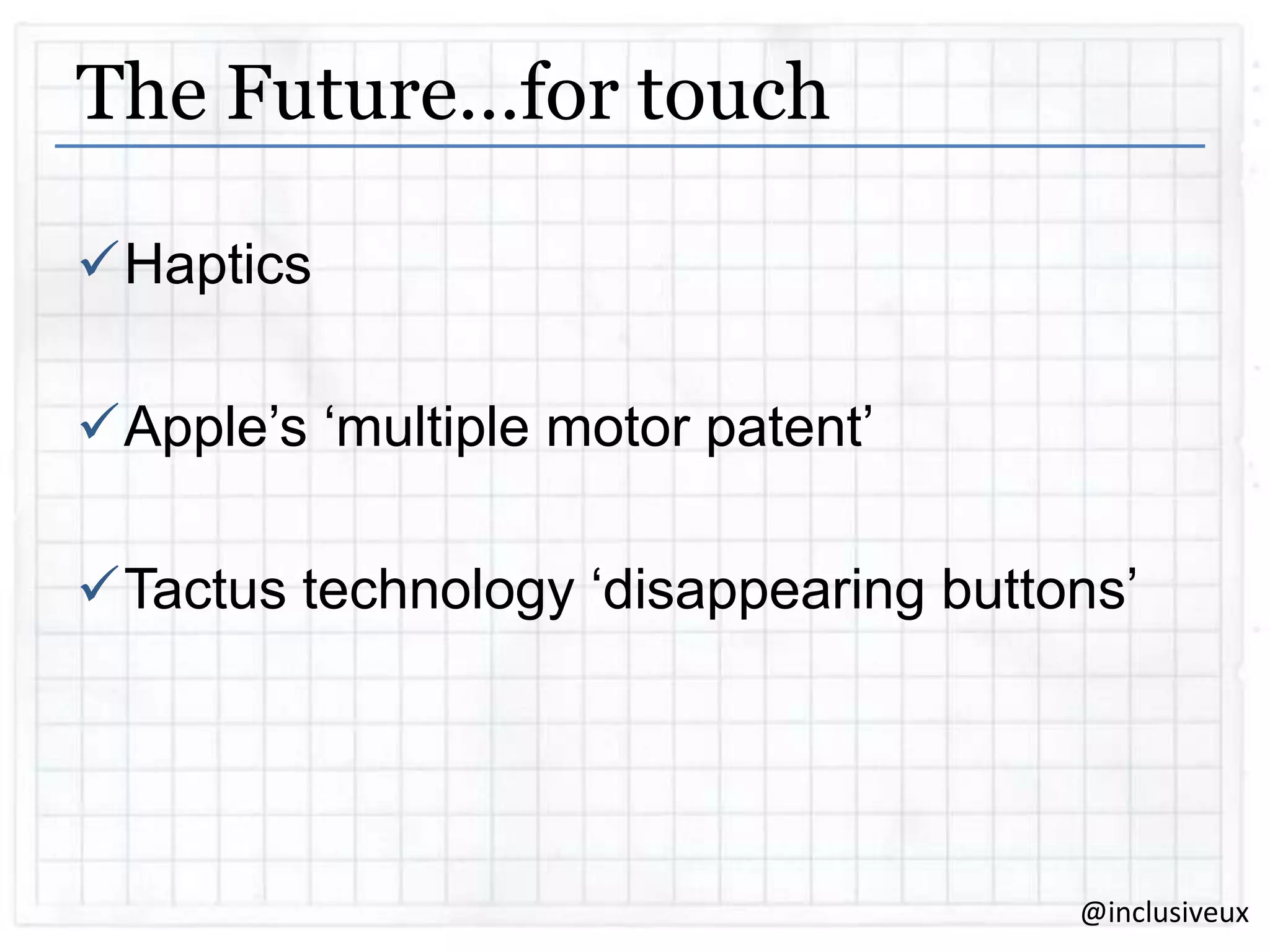The Future…for touch
Haptics
Apple‟s „multiple motor patent‟
Tactus technology „disappearing buttons‟

@inclusiveux

 