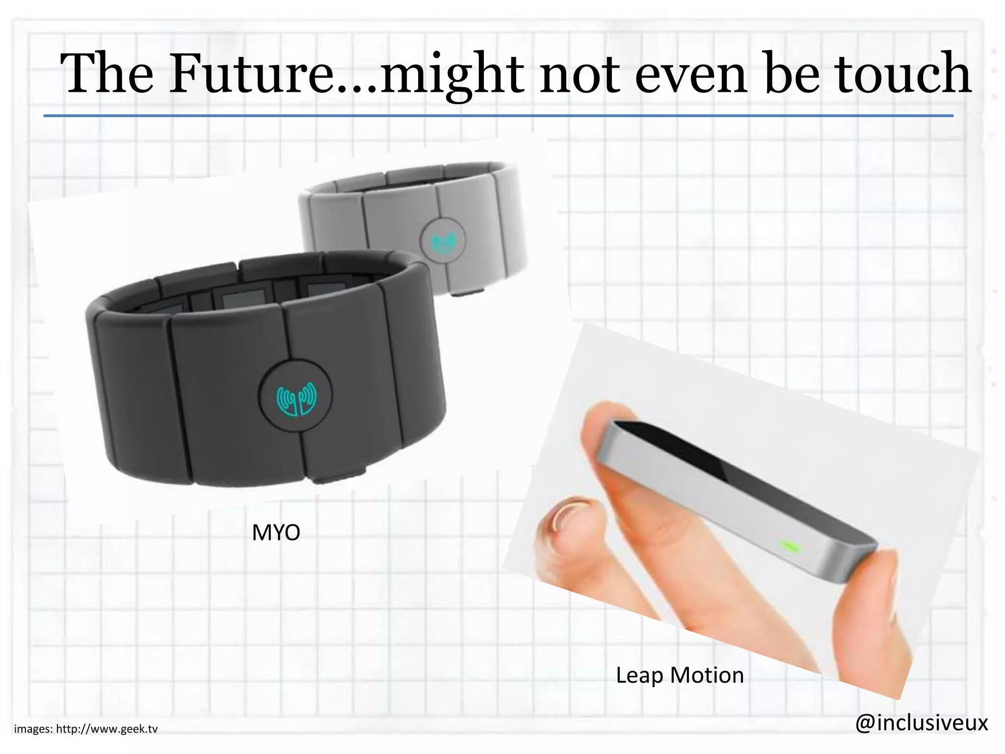 The Future…might not even be touch

MYO

Leap Motion
images: http://www.geek.tv

@inclusiveux

 