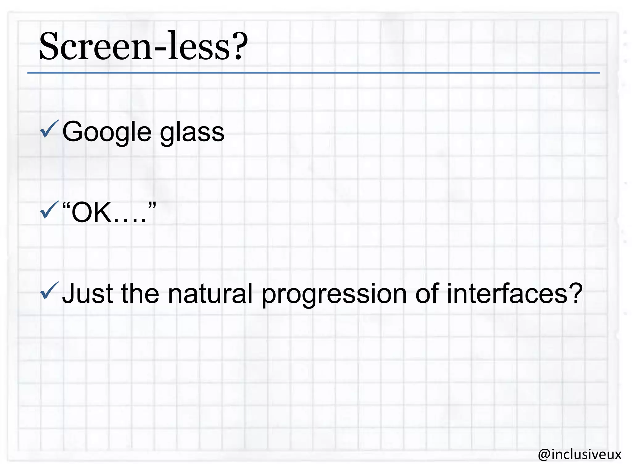 Screen-less?
Google glass
“OK….”
Just the natural progression of interfaces?

@inclusiveux

 