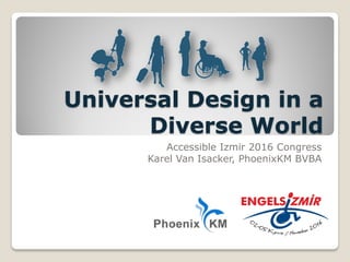 Universal Design in a
Diverse World
Accessible Izmir 2016 Congress
Karel Van Isacker, PhoenixKM BVBA
 