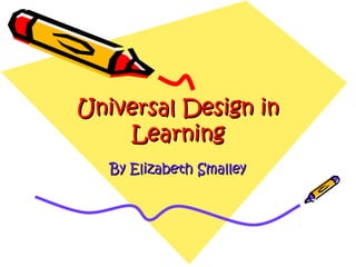 Universal Design in
    Learning
   By Elizabeth Smalley
 