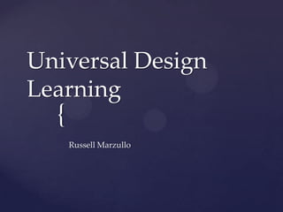 Universal Design
Learning
  {
      Russell Marzullo
 