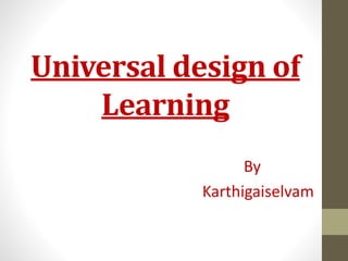 Universal design of
Learning
By
Karthigaiselvam
 