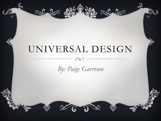 UNIVERSAL DESIGN
    By: Paige Garrison
 